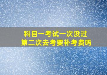 科目一考试一次没过 第二次去考要补考费吗